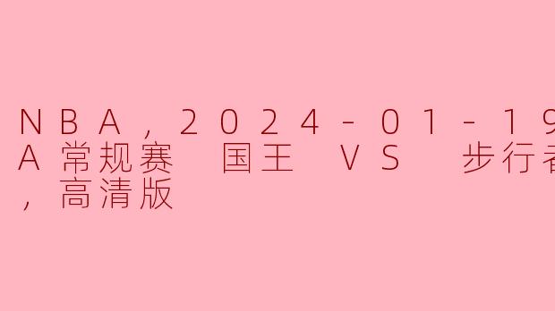 2024年1月19日NBA常规赛国王对步行者的比赛有哪些亮点？**